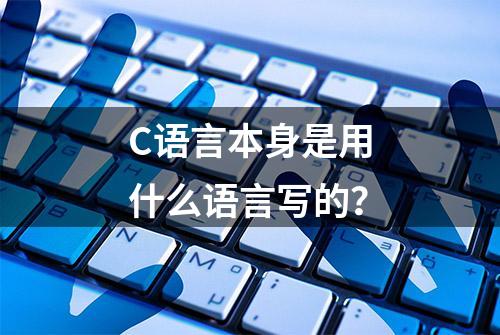 C语言本身是用什么语言写的？