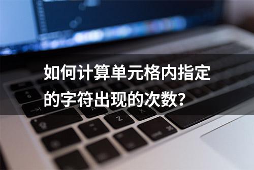 如何计算单元格内指定的字符出现的次数？