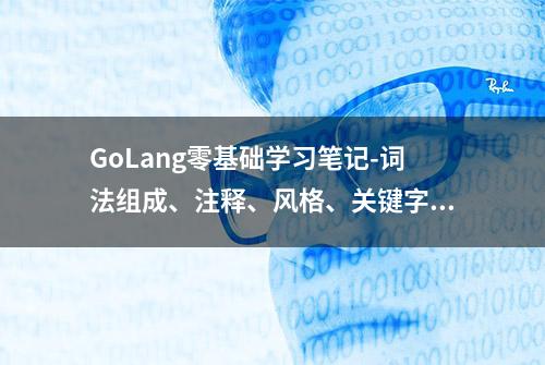 GoLang零基础学习笔记-词法组成、注释、风格、关键字、标识符