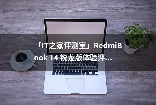 「IT之家评测室」RedmiBook 14 锐龙版体验评测