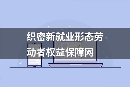 织密新就业形态劳动者权益保障网