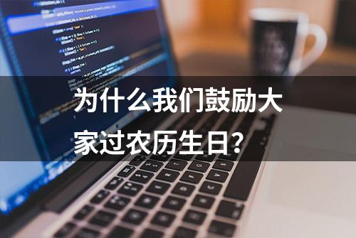 为什么我们鼓励大家过农历生日？