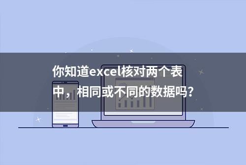 你知道excel核对两个表中，相同或不同的数据吗？