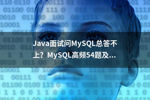 Java面试问MySQL总答不上？MySQL高频54题及21条优化经验，请查收！