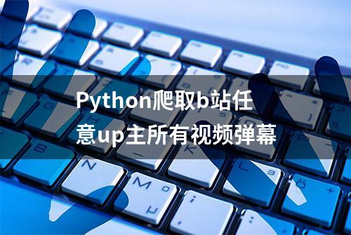 Python爬取b站任意up主所有视频弹幕