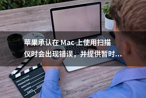 苹果承认在 Mac 上使用扫描仪时会出现错误，并提供暂时解决方案