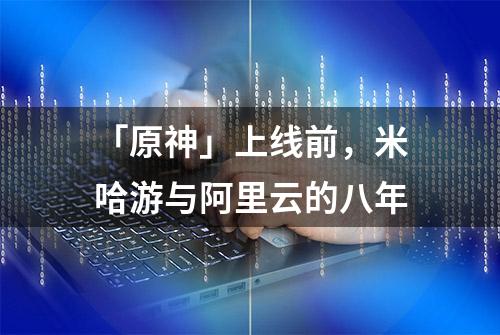 「原神」上线前，米哈游与阿里云的八年