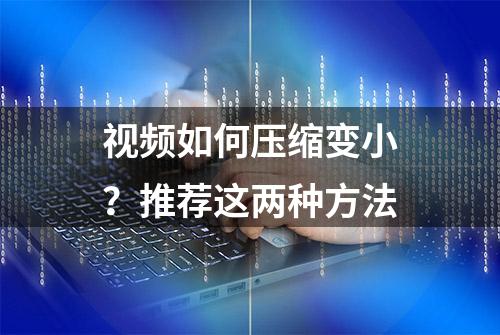 视频如何压缩变小？推荐这两种方法