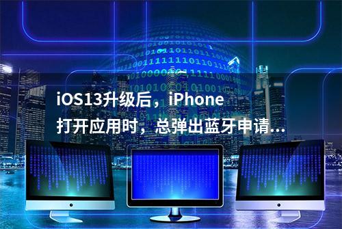 iOS13升级后，iPhone打开应用时，总弹出蓝牙申请权限是因为什么