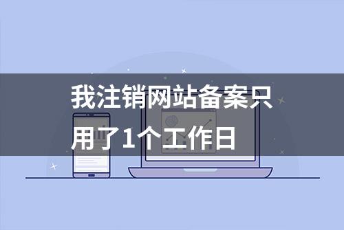 我注销网站备案只用了1个工作日