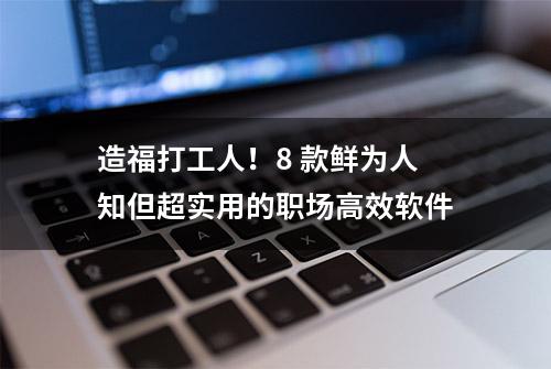 造福打工人！8 款鲜为人知但超实用的职场高效软件