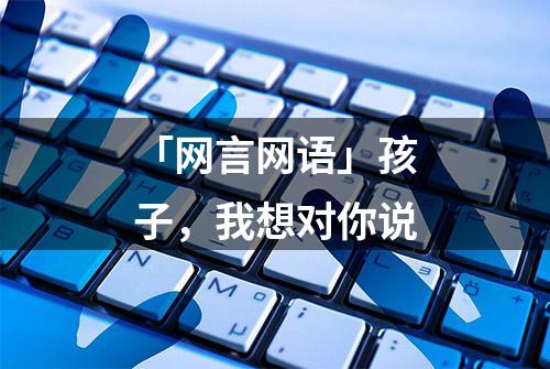 「网言网语」孩子，我想对你说