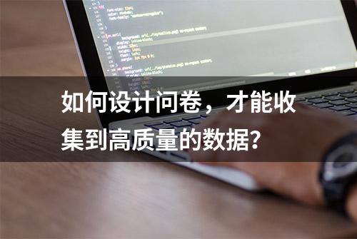 如何设计问卷，才能收集到高质量的数据？