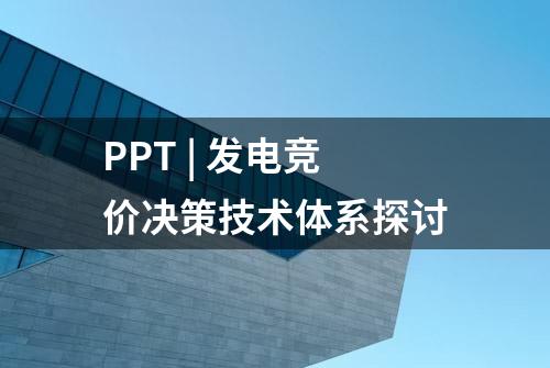 PPT | 发电竞价决策技术体系探讨