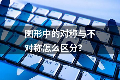 图形中的对称与不对称怎么区分？