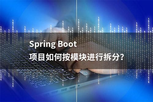 Spring Boot 项目如何按模块进行拆分？