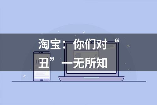 淘宝：你们对“丑”一无所知