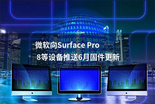 微软向Surface Pro 8等设备推送6月固件更新