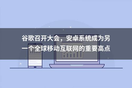 谷歌召开大会，安卓系统成为另一个全球移动互联网的重要高点