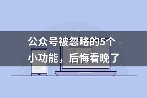 公众号被忽略的5个小功能，后悔看晚了