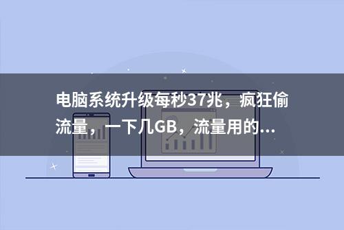 电脑系统升级每秒37兆，疯狂偷流量，一下几GB，流量用的能不快吗