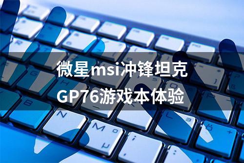 微星msi冲锋坦克GP76游戏本体验