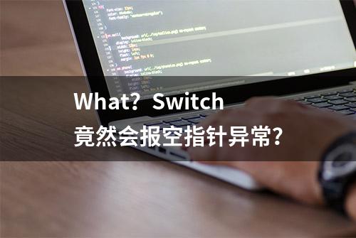 What？Switch竟然会报空指针异常？