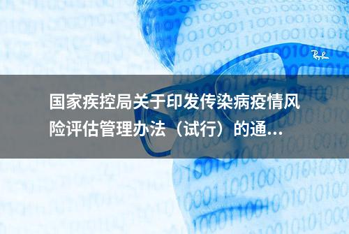 国家疾控局关于印发传染病疫情风险评估管理办法（试行）的通知