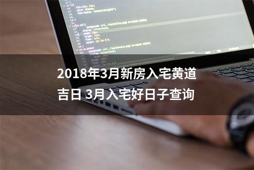 2018年3月新房入宅黄道吉日 3月入宅好日子查询