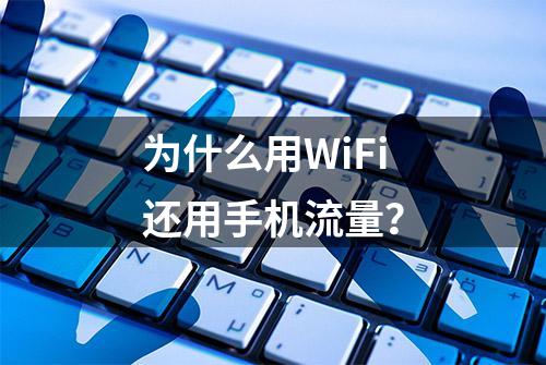 为什么用WiFi还用手机流量？