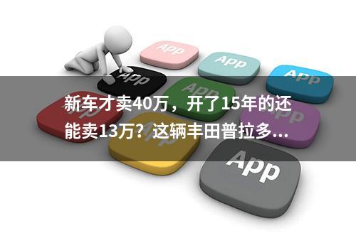 新车才卖40万，开了15年的还能卖13万？这辆丰田普拉多太牛了