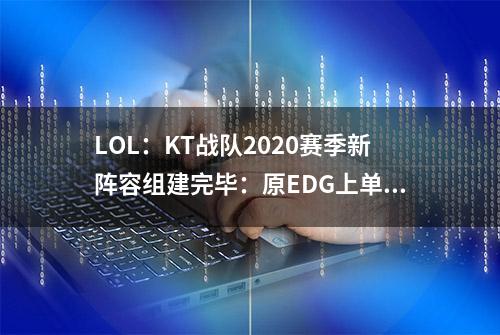 LOL：KT战队2020赛季新阵容组建完毕：原EDG上单Ray加入