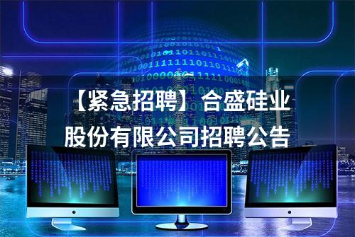 【紧急招聘】合盛硅业股份有限公司招聘公告