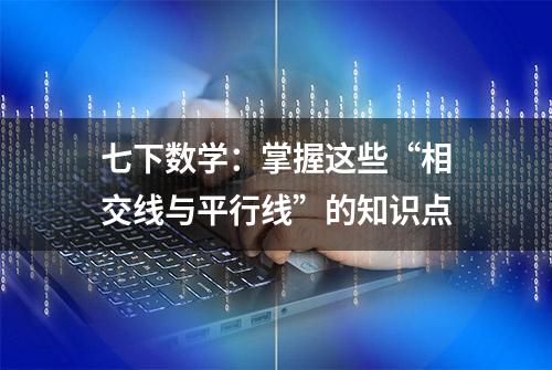 七下数学：掌握这些“相交线与平行线”的知识点