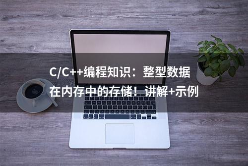 C/C++编程知识：整型数据在内存中的存储！讲解+示例