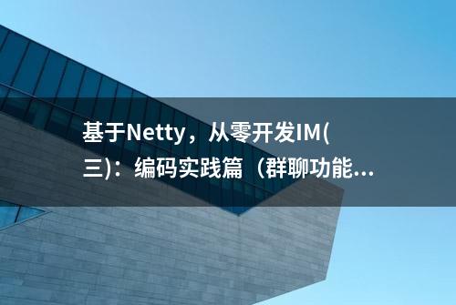 基于Netty，从零开发IM(三)：编码实践篇（群聊功能）