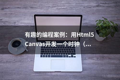 有趣的编程案例：用Html5 Canvas开发一个时钟（图文版）