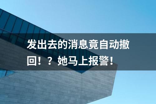 发出去的消息竟自动撤回！？她马上报警！