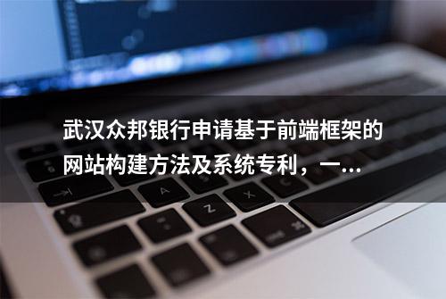 武汉众邦银行申请基于前端框架的网站构建方法及系统专利，一键生成即用的门户网站