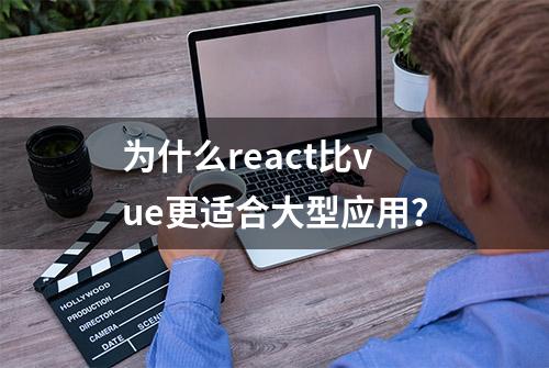 为什么react比vue更适合大型应用？