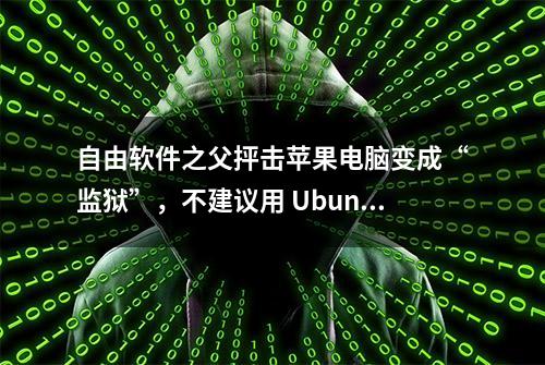 自由软件之父抨击苹果电脑变成“监狱”，不建议用 Ubuntu