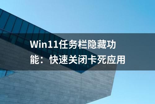 Win11任务栏隐藏功能：快速关闭卡死应用