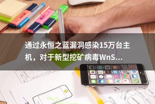 通过永恒之蓝漏洞感染15万台主机，对于新型挖矿病毒WnSrvMiner的预警与处置建议