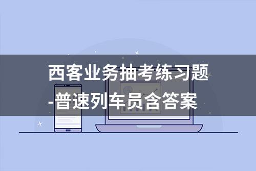 西客业务抽考练习题-普速列车员含答案