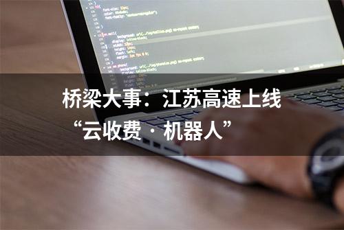 桥梁大事：江苏高速上线“云收费 · 机器人”