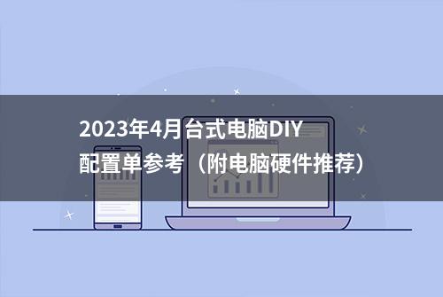 2023年4月台式电脑DIY配置单参考（附电脑硬件推荐）