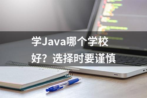 学Java哪个学校好？选择时要谨慎