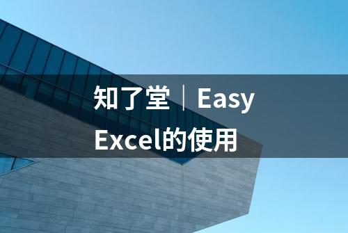 知了堂｜EasyExcel的使用