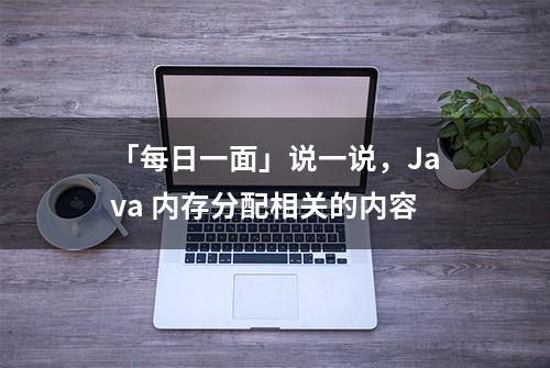 「每日一面」说一说，Java 内存分配相关的内容