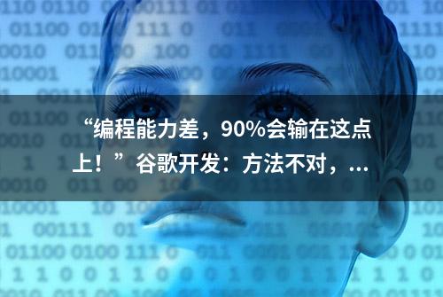 “编程能力差，90%会输在这点上！”谷歌开发：方法不对，努力也白费